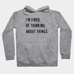 I'm Tired Of Thinking About Things Hoodie